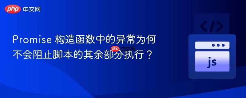 promise 构造函数中的异常为何不会阻止脚本的其余部分执行?