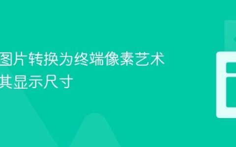 如何将图片转换为终端像素艺术并优化其显示尺寸
