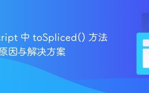 JavaScript 中 toSpliced() 方法报错：原因与解决方案