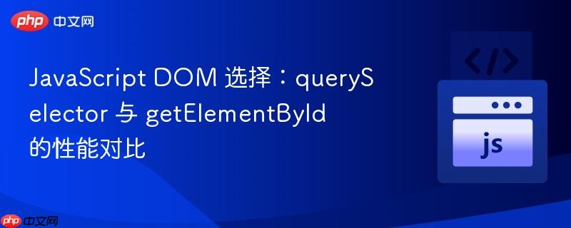 javascript dom 选择:queryselector 与 getelementbyid 的性能对比