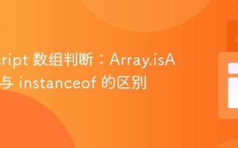 JavaScript 数组判断：Array.isArray() 与 instanceof 的区别