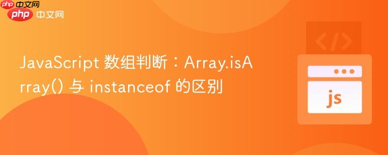 javascript 数组判断:array.isarray() 与 instanceof 的区别