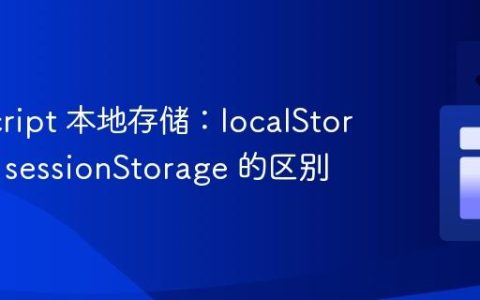 JavaScript 本地存储：localStorage 与 sessionStorage 的区别