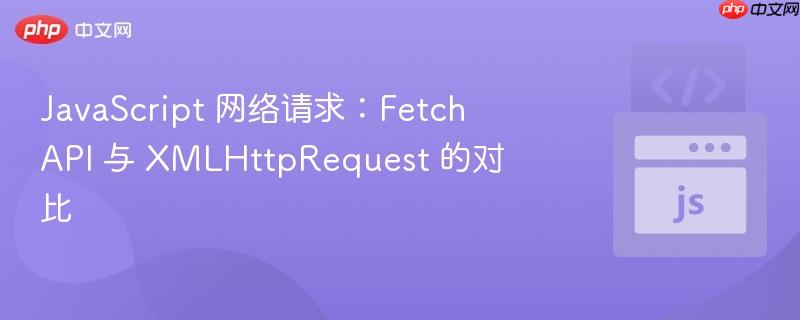 javascript 网络请求:fetch api 与 xmlhttprequest 的对比