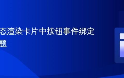 解决动态渲染卡片中按钮事件绑定失效问题