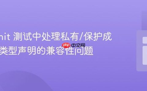 PHPUnit 测试中处理私有/保护成员变量类型声明的兼容性问题