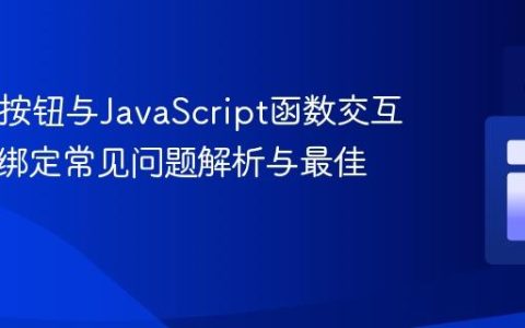 HTML按钮与JavaScript函数交互：事件绑定常见问题解析与最佳实践