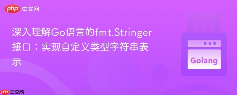 深入理解Go语言的fmt.Stringer接口:实现自定义类型字符串表示