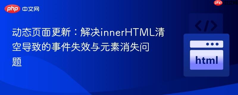 动态页面更新:解决innerHTML清空导致的事件失效与元素消失问题