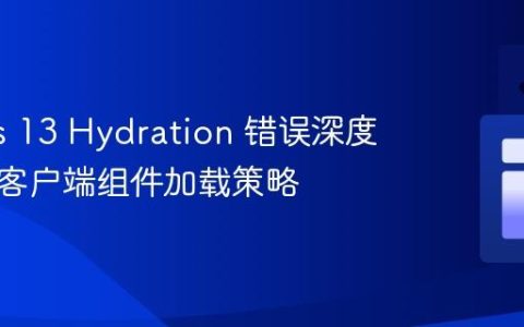 Next.js 13 Hydration 错误深度解析与客户端组件加载策略