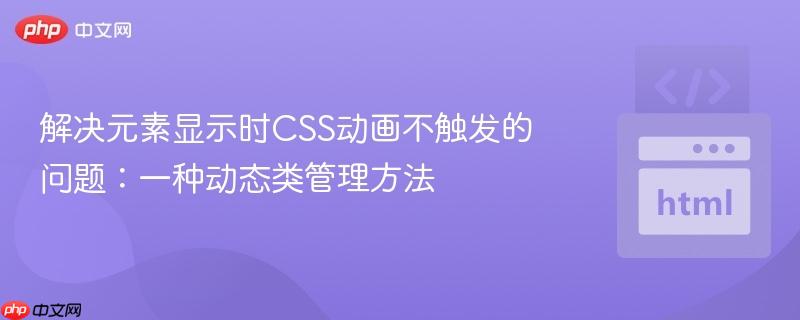 解决元素显示时CSS动画不触发的问题:一种动态类管理方法