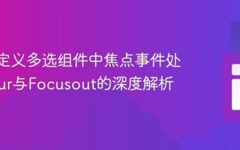 Vue自定义多选组件中焦点事件处理：Blur与Focusout的深度解析