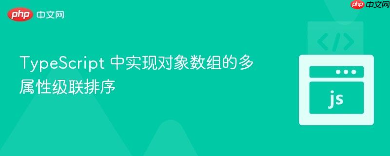 TypeScript 中实现对象数组的多属性级联排序