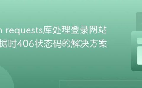Python requests库处理登录网站爬取数据时406状态码的解决方案