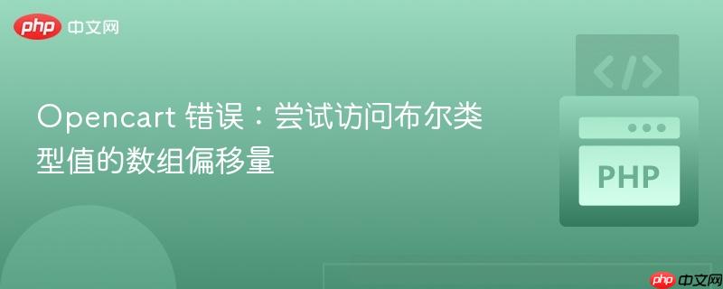 opencart 错误:尝试访问布尔类型值的数组偏移量