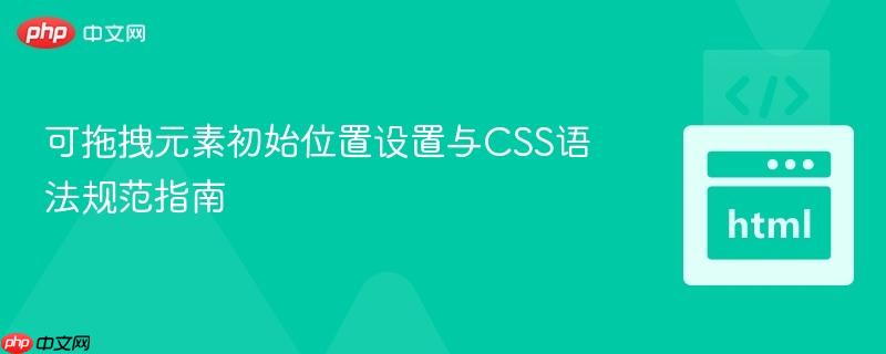 可拖拽元素初始位置设置与CSS语法规范指南