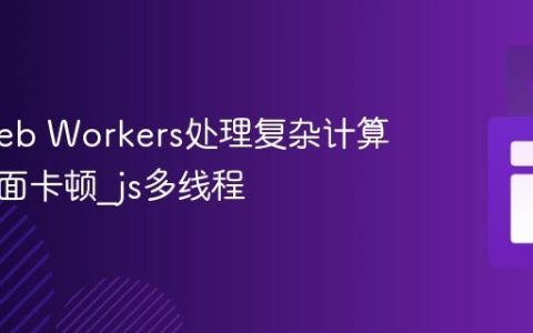 使用Web Workers处理复杂计算避免页面卡顿_js多线程