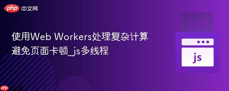使用web workers处理复杂计算避免页面卡顿_js多线程