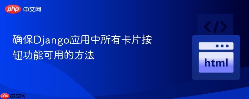 确保django应用中所有卡片按钮功能可用的方法