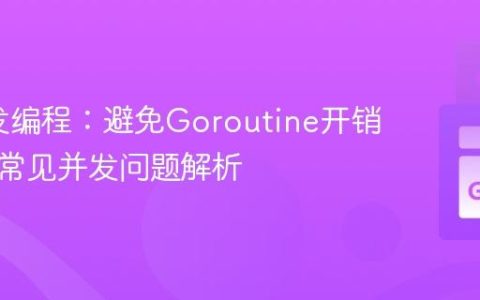 Go并发编程：避免Goroutine开销陷阱与常见并发问题解析