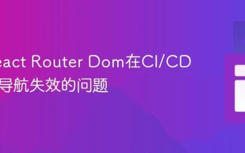 解决React Router Dom在CI/CD部署中导航失效的问题