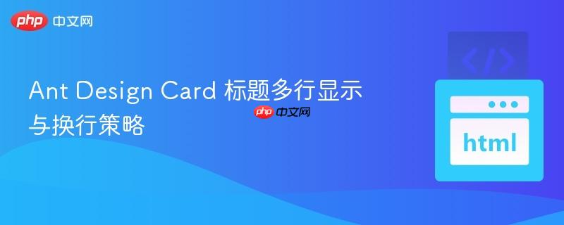 Ant Design Card 标题多行显示与换行策略