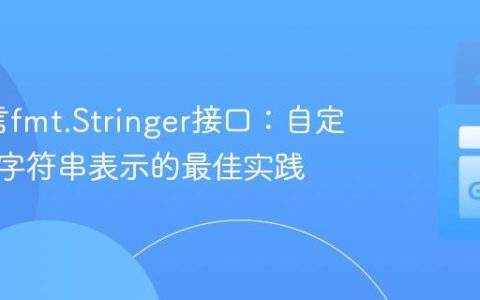 Go语言fmt.Stringer接口：自定义类型字符串表示的最佳实践