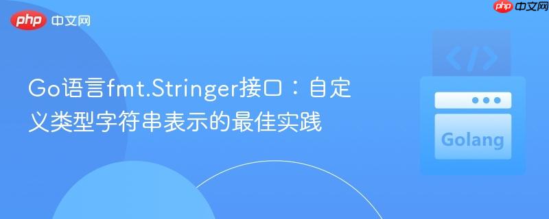 Go语言fmt.Stringer接口:自定义类型字符串表示的最佳实践