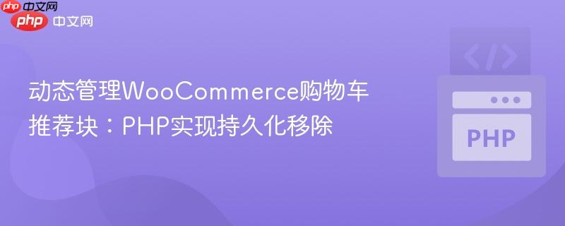 动态管理woocommerce购物车推荐块:php实现持久化移除