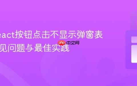 解决React按钮点击不显示弹窗表单的常见问题与最佳实践