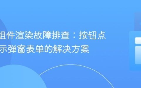 React组件渲染故障排查：按钮点击不显示弹窗表单的解决方案