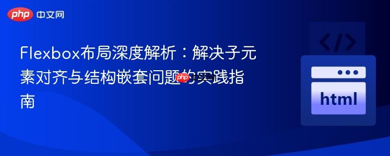 Flexbox布局深度解析：解决子元素对齐与结构嵌套问题的实践指南