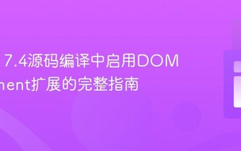 在PHP 7.4源码编译中启用DOMDocument扩展的完整指南