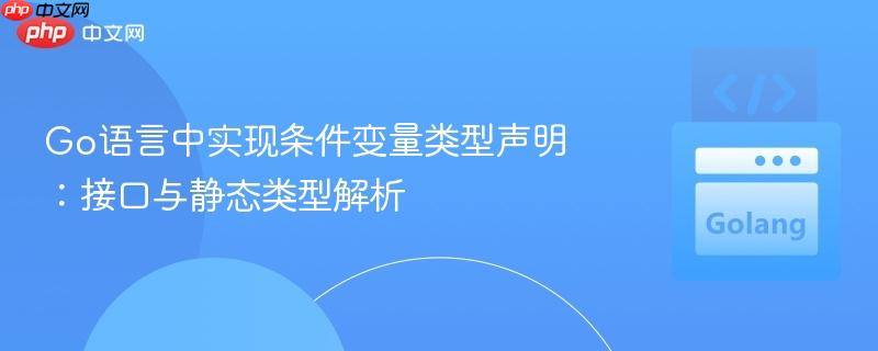 Go语言中实现条件变量类型声明：接口与静态类型解析