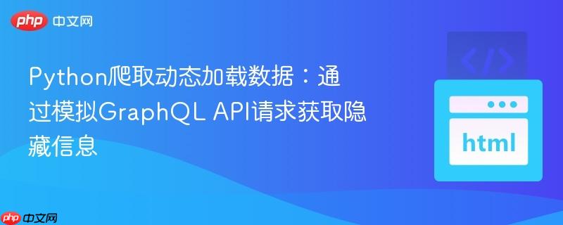 Python爬取动态加载数据:通过模拟GraphQL API请求获取隐藏信息