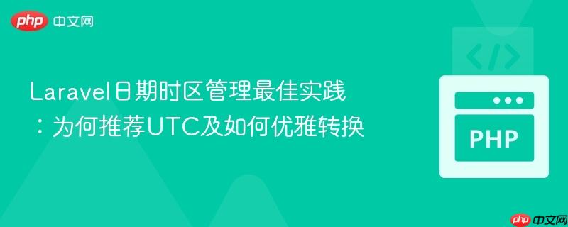 laravel日期时区管理最佳实践:为何推荐utc及如何优雅转换