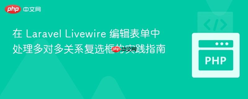 在 Laravel Livewire 编辑表单中处理多对多关系复选框的实践指南