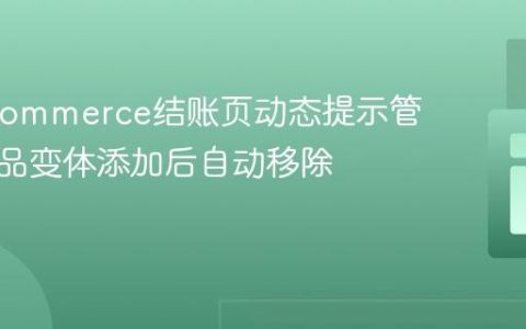 WooCommerce结账页动态提示管理：商品变体添加后自动移除提示块