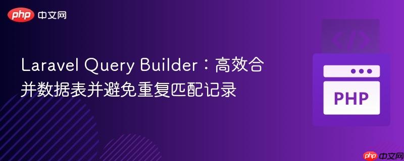 Laravel Query Builder:高效合并数据表并避免重复匹配记录