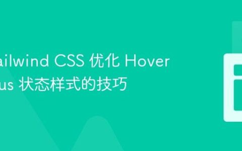 使用 Tailwind CSS 优化 Hover 和 Focus 状态样式的技巧
