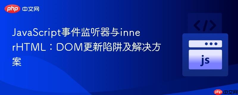 JavaScript事件监听器与innerHTML:DOM更新陷阱及解决方案