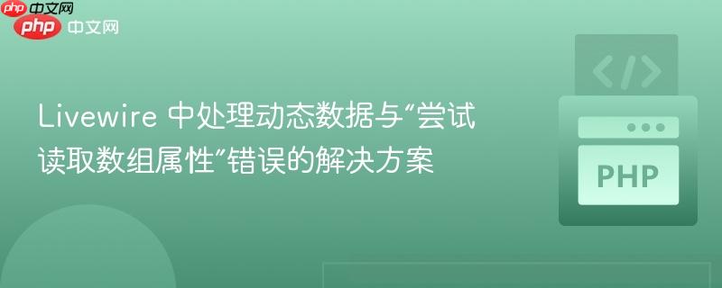 Livewire 中处理动态数据与“尝试读取数组属性”错误的解决方案