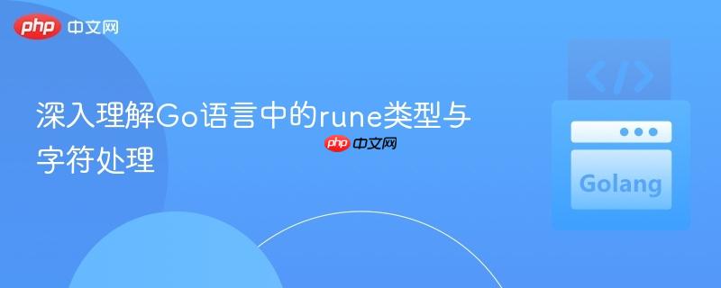 深入理解Go语言中的rune类型与字符处理