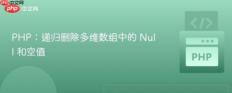 php:递归删除多维数组中的 null 和空值
