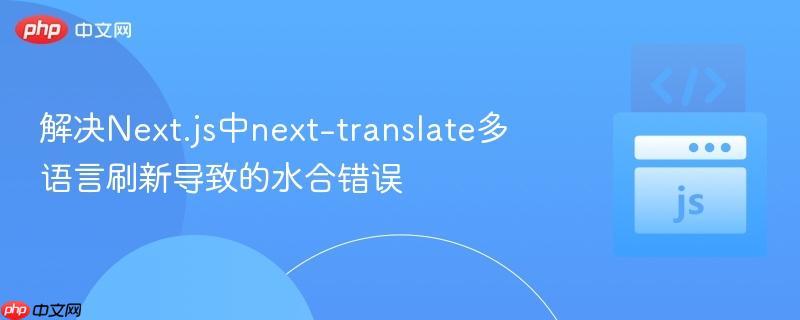 解决next.js中next-translate多语言刷新导致的水合错误 - 创想鸟