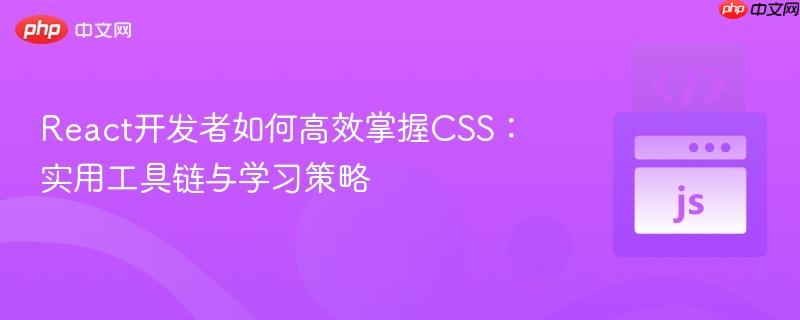 React开发者如何高效掌握CSS:实用工具链与学习策略