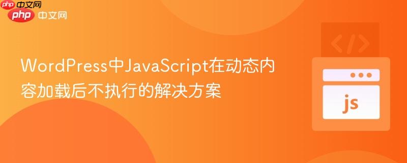 WordPress中JavaScript在动态内容加载后不执行的解决方案