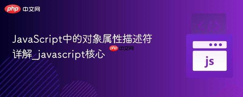 javascript中的对象属性描述符详解_javascript核心