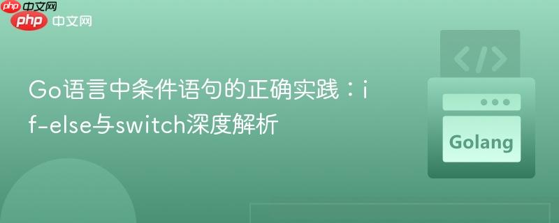 Go语言中条件语句的正确实践:if-else与switch深度解析