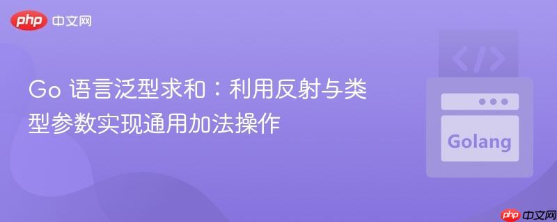 go 语言泛型求和:利用反射与类型参数实现通用加法操作